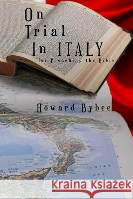 On Trial in Italy: for Preaching the Bible Bybee, Howard 9781943245086 James Kay Publishing