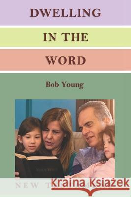 Dwelling in the Word: A Devotional Guide for Reading and Understanding the New Testament Bob Young 9781943245611