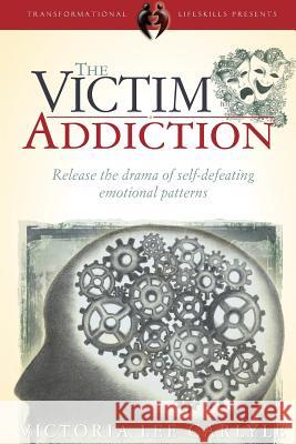 The Victim Addiction Victoria Lee Carlyle 9781943253005 Transformational Life Skills