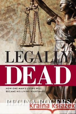 Legally Dead: How One Man's Living Will Became His Living Nightmare Regina Rogers 9781943258895 Warren Publishing, Inc