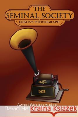 The Seminal Society: Edison's Phonograph: Edison's Phonograph: Edison's: Edison David Harry Tannenbaum Ana (Kat) Gally Zelaya 9781943267842 Red Engine Press