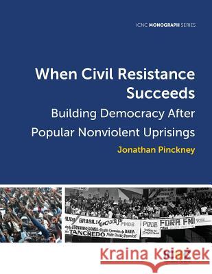 When Civil Resistance Succeeds: Building Democracy After Nonviolent Uprisings Jonathan Pinckney Maciej Bartkowski Amber French 9781943271160 International Center on Nonviolent Conflict