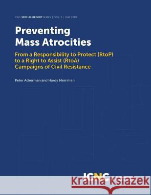 Preventing Mass Atrocities: From a Responsibility to Protect (RtoP) to a Right to Assist (RtoA) Campaigns of Civil Resistance Peter Ackerman Hardy Merriman 9781943271177