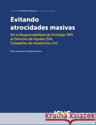 Evitando Atrocidades Masivas: De la Responsabilidad de Proteger (RP) al Derecho de Ayudar (DA) Campañas de resistencia civil Ackerman, Peter 9781943271252 International Center on Nonviolent Conflict