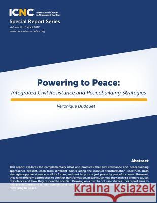 Powering to Peace: Integrated Civil Resistance and Peacebuilding Strategies Veronique Dudouet 9781943271320