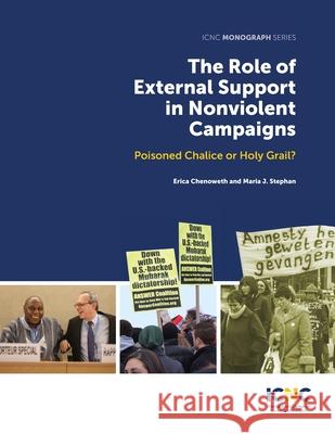 The Role of External Support in Nonviolent Campaigns: Poisoned Chalice or Holy Grail? Erica Chenoweth Maria J. Stephan 9781943271368 International Center on Nonviolent Conflict