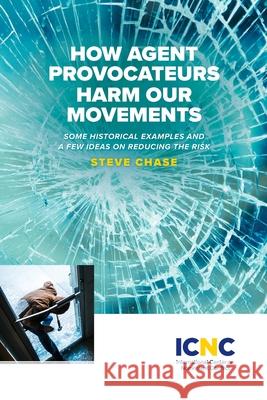 How Agent Provocateurs Harm Our Movements Steve Chase 9781943271726 International Center on Nonviolent Conflict