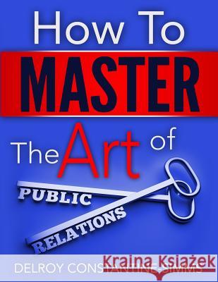 How to Master the Art of Public Relations Delroy Constantine-Simms 9781943275359 Think Doctor Publications