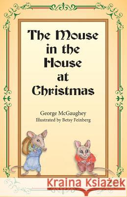 The Mouse in the House at Christmas: Once upon a time, long, long ago, in a far-off city, there lived a family of mice. McGaughey, George 9781943279463 Book Services Us