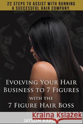 Evolving Your Hair Business to 7 Figures with the 7 Figure Hair Boss!: 22 steps to assist to with running a successful hair company! White, Jaylon Aaron 9781943284245 A2z Books, LLC