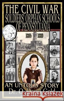 The Civil War Soldiers' Orphan Schools of Pennsylvania 1864-1889 O. David Gold Martha Gold 9781943293087