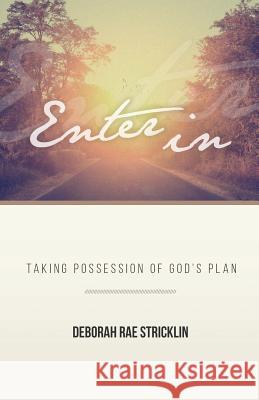 Enter in: Taking Possession of God's Plan Deborah Rae Stricklin 9781943294459