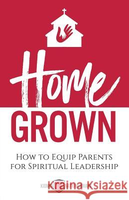 Home Grown: How to Equip Parents for Spiritual Leadership Tina Houser 9781943294749 Four Rivers Design