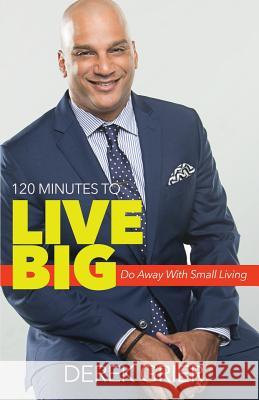 120 Minutes to Live Big: Do Away With Small Living Derek Grier 9781943294831 Four Rivers Media