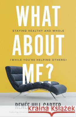 What About Me?: Staying Healthy and Whole (While You're Helping Others) Carter, Renée Hill 9781943294947