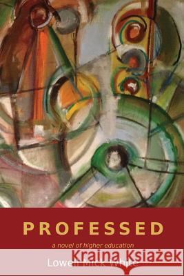 Professed: A Novel of Higher Education Lowell Mick White 9781943306039 Alamo Bay Press