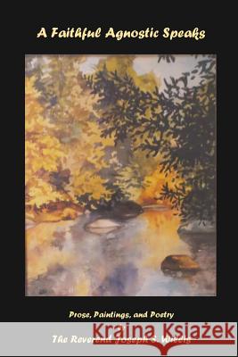 A Faithful Agnostic Speaks: Prose, Paintings, and Poetry Joseph S. Willis Nancy Key Roeder 9781943324057 Story Preserves, LLC