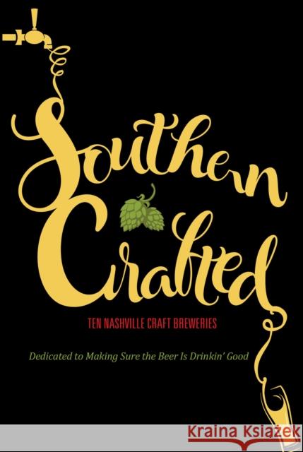Southern Crafted: Ten Nashville Craft Breweries Dedicated to Making Sure the Beer Is Drinkin Good Graphic Arts Books 9781943328260 Graphic Arts Books