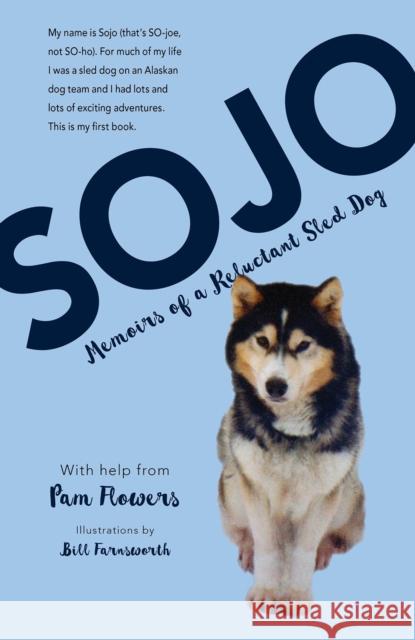 Sojo: Memoirs of a Reluctant Sled Dog Pam Flowers Bill Farnsworth 9781943328536 Alaska Northwest Books