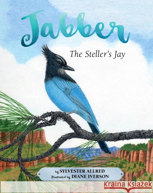 Jabber the Steller's Jay Sylvester Allred Diane Iverson 9781943328895