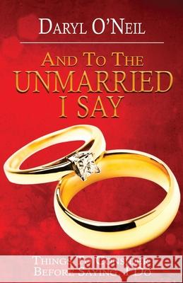 And To the Unmarried I Say...: Things to Consider Before Saying I Do Daryl Oneil 9781943343997