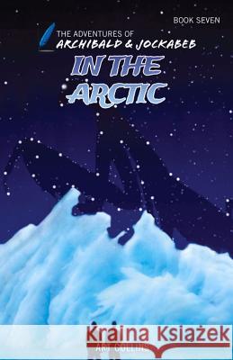 In the Arctic (the Adventures of Archibald and Jockabeb) Art Collins Kc Collins 9781943346196 A&J Publishing