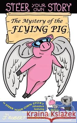 The Mystery of the Flying Pig: A Steer Your Own Story J. Robert Deans J. Robert Deans 9781943348183 James Robert Deans