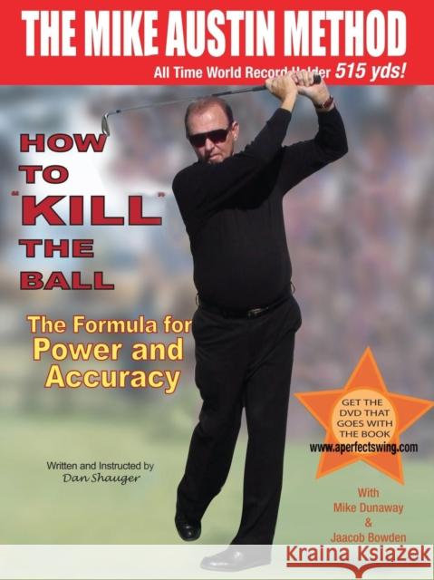 How to KILL The Ball: The Formula for Power and Accuracy Shauger, Daniel Robert 9781943351008