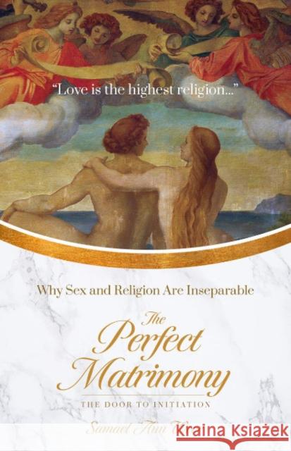 The Perfect Matrimony: Why Sex and Religion Are Inseparable Samael Au 9781943358212 Glorian Publishing