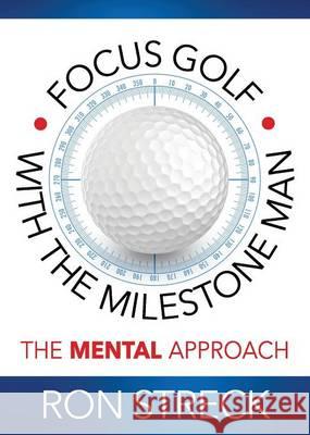 Focus Golf with the Milestone Man: The Mental Approach Ron Streck 9781943361205 Insight Publishing Group