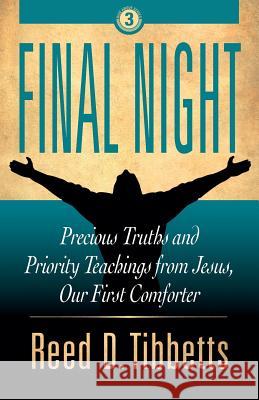 Final Night: Precious Truths and Priority Teachings from Jesus, Our First Comforter Reed D. Tibbetts 9781943361243 Insight Publishing Group