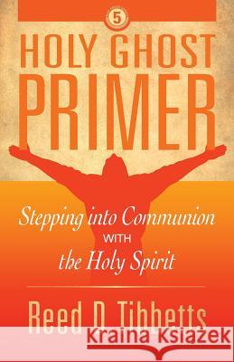 Holy Ghost Primer: Stepping into Communion with the Holy Spirit Tibbetts, Reed D. 9781943361281 Insight Publishing Group
