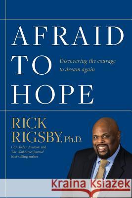 Afraid to Hope: Discovering the courage to dream again Rick Rigsby 9781943361465