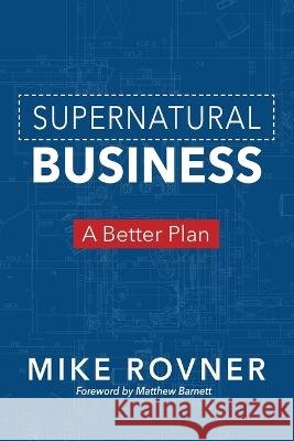 Supernatural Business: A Better Plan Mike Rovner 9781943361618 Insight International Inc.