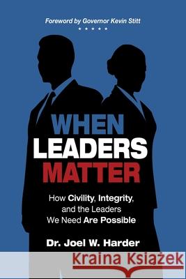 When Leaders Matter: How Civility, Integrity, and the Leaders We Need Are Possible Joel W Harder 9781943361656