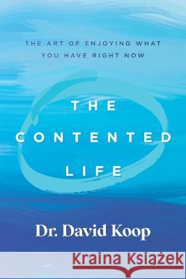 The Contented Life: The Art of Enjoying What You Have Right Now David Koop   9781943361991