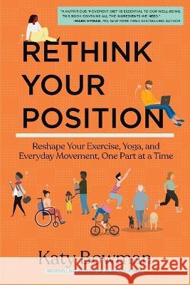 Rethink Your Position: Reshape Your Exercise, Yoga, and Everyday Movement, One Part at a Time Katy Bowman 9781943370238 Propriometrics Press