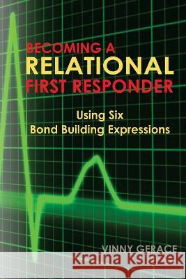 Becoming a Relational First Responder: Using Six Bond Building Expressions Vinny Gerace 9781943373055 Confia Publishers