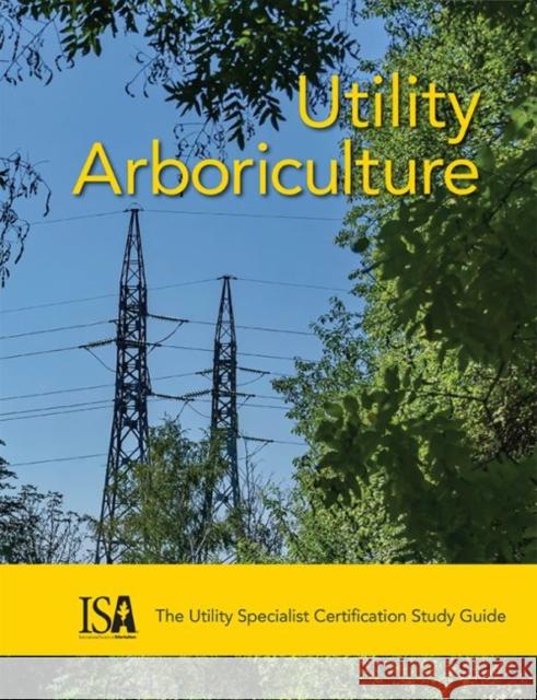 Utility Arboriculture: The Utility Specialist Certification Study Guide Randall H. Miller 9781943378012