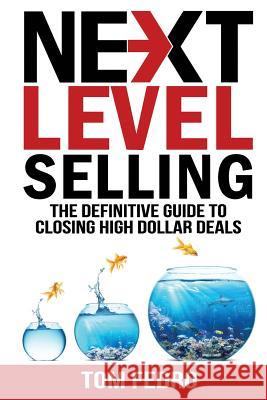 Next Level Selling: The Definitive Guide to Closing High Dollar Deals Tom Fedro 9781943386529 Leaders Press