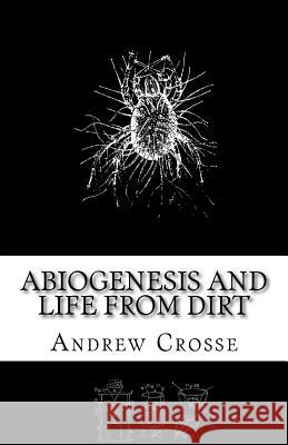 Abiogenesis and Life from Dirt: The Andrew Crosse Experiment Andrew Crosse W. H. Weekes 9781943392001