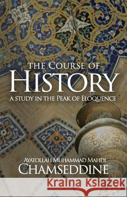 The Course of History: A Study in the Peak of Eloquence Muhammad Mahdi Chamseddine 9781943393145