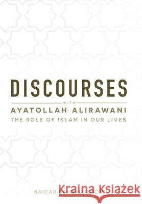 Discourses with Ayatollah Alirawani: The Role of Islam in Our Lives Haidar Bahreluloom 9781943393152