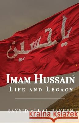 Imam Hussain: Life and Legacy Sayyid Ali Al-Hakeem 9781943393701 Mainstay Foundation