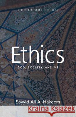 Ethics: God, Society, and Me Sayyid Ali Al-Hakeem 9781943393879 Mainstay Foundation