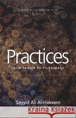 Practices: From Prayer to Pilgrimage Sayyid Ali Al-Hakeem 9781943393947 Mainstay Foundation