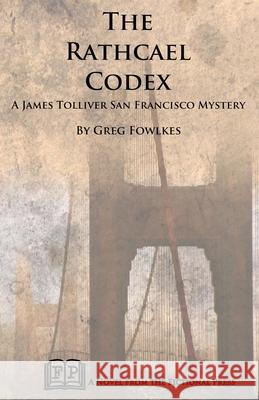 The Rathcael Codex: A James Tolliver San Francisco Mystery Greg Fowlkes 9781943403516 Fictional Press