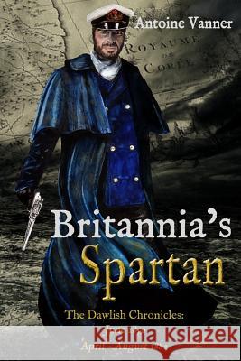 Britannia's Spartan: The Dawlish Chronicles: June 1859 and April - August 1882 Antoine Vanner 9781943404049 Old Salt Press