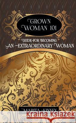 Grown Woman 101: Guide for Becoming an Extraordinary Woman Marita Kinney 9781943409198 Marita Kinney/ Pure Thoughts Publishing, LLC