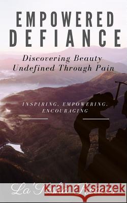 Empowered Defiance: Discovering Beauty Undefined Through Pain La'tasha Reaves 9781943409648